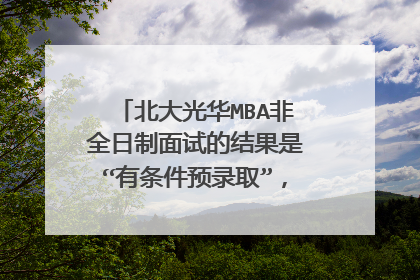 北大光华MBA非全日制面试的结果是“有条件预录取”，意味着什么，后续通过的概率有多大？