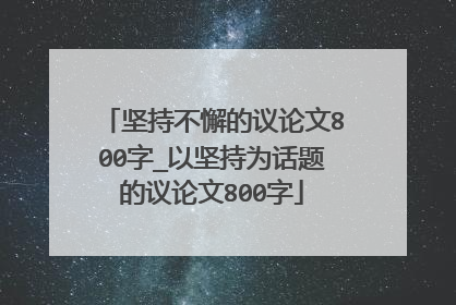坚持不懈的议论文800字_以坚持为话题的议论文800字