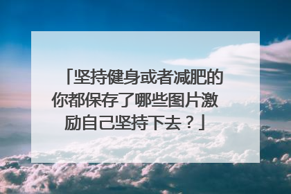 坚持健身或者减肥的你都保存了哪些图片激励自己坚持下去?