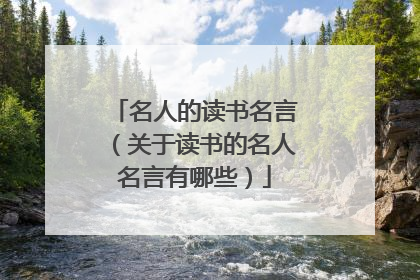 名人的读书名言(关于读书的名人名言有哪些)