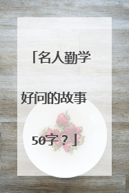 名人勤学好问的故事50字？