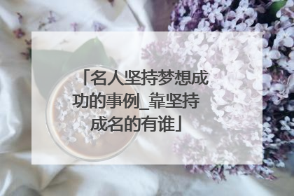 名人坚持梦想成功的事例_靠坚持成名的有谁