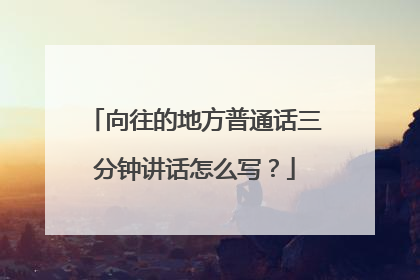 向往的地方普通话三分钟讲话怎么写？