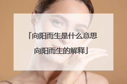 向阳而生是什么意思 向阳而生的解释
