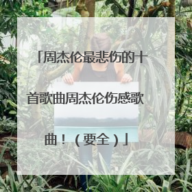 周杰伦最悲伤的十首歌曲周杰伦伤感歌曲!(要全)