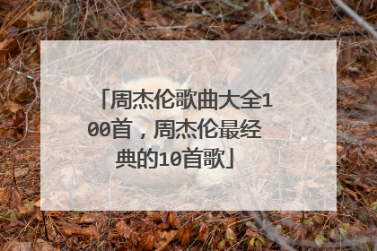 周杰伦歌曲大全100首，周杰伦最经典的10首歌