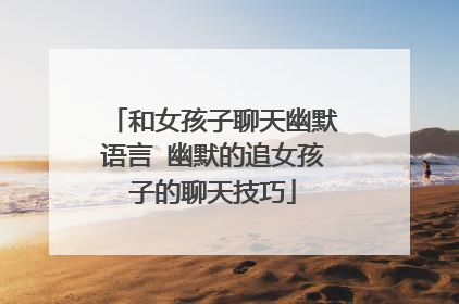 和女孩子聊天幽默语言 幽默的追女孩子的聊天技巧