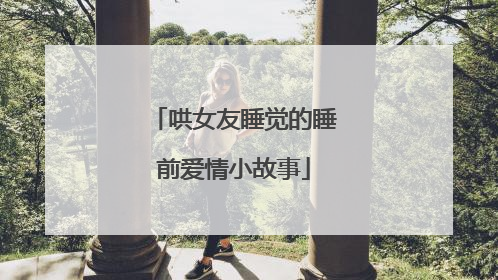 哄女友睡觉的睡前爱情小故事