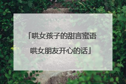哄女孩子的甜言蜜语 哄女朋友开心的话