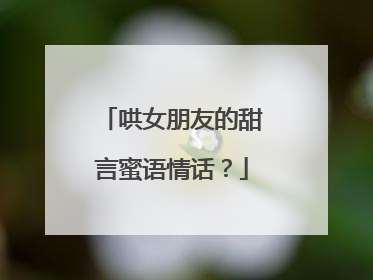 哄女朋友的甜言蜜语情话?