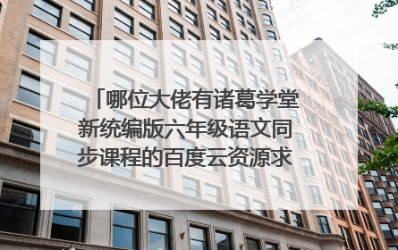 哪位大佬有诸葛学堂新统编版六年级语文同步课程的百度云资源求免费分享，有地址的好心人分享一下呗