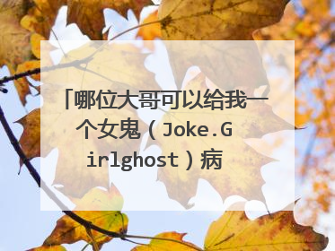 哪位大哥可以给我一个女鬼(Joke.Girlghost)病毒啊!我的朋友整我我想整回去!我保证绝对不乱用!