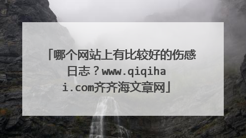 哪个网站上有比较好的伤感日志？www.qiqihai.com齐齐海文章网