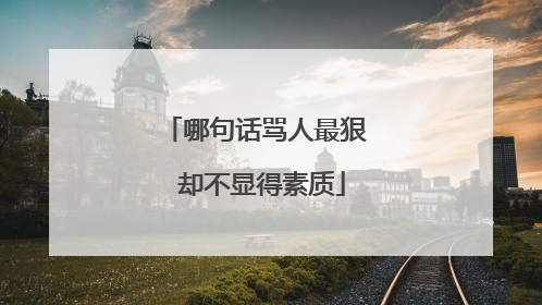 哪句话骂人最狠 却不显得素质