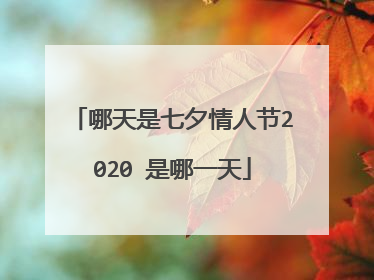 哪天是七夕情人节2020 是哪一天
