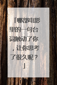 哪部电影里的一句台词触动了你,让你思考了很久呢?