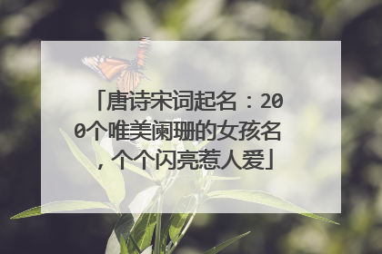 唐诗宋词起名:200个唯美阑珊的女孩名,个个闪亮惹人爱