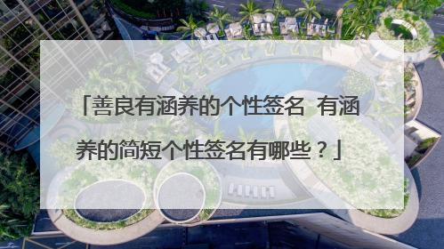 善良有涵养的个性签名 有涵养的简短个性签名有哪些?
