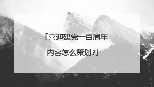 喜迎建党一百周年内容怎么策划?