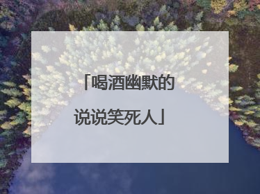喝酒幽默的说说笑死人