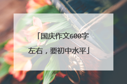 国庆作文600字左右，要初中水平