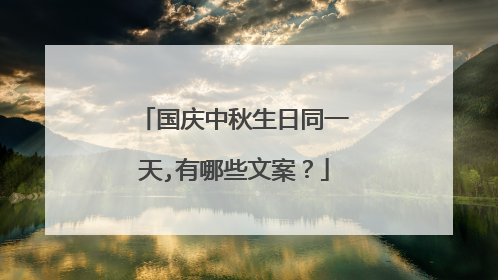国庆中秋生日同一天,有哪些文案?