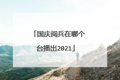 国庆阅兵在哪个台播出2021