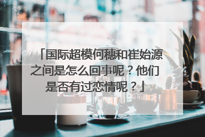 国际超模何穗和崔始源之间是怎么回事呢？他们是否有过恋情呢？