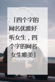 四个字的网名优雅好听女生,四个字的网名女生唯美