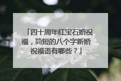 四十周年红宝石婚祝福，简短的八个字新婚祝福语有哪些？