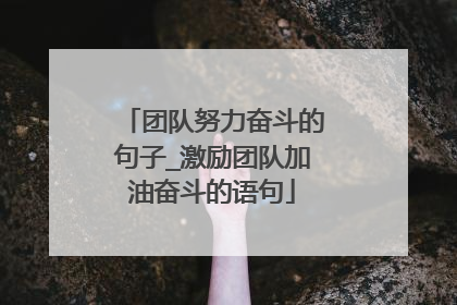 团队努力奋斗的句子_激励团队加油奋斗的语句
