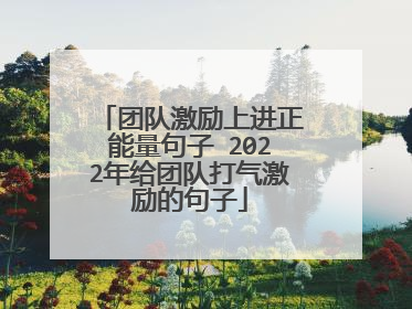 团队激励上进正能量句子 2022年给团队打气激励的句子