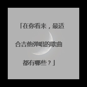 在你看来,最适合吉他弹唱的歌曲都有哪些?