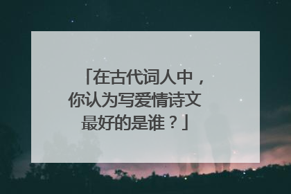 在古代词人中，你认为写爱情诗文最好的是谁？