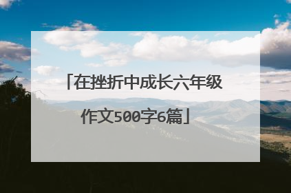 在挫折中成长六年级作文500字6篇