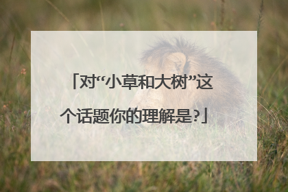 对“小草和大树”这个话题你的理解是?