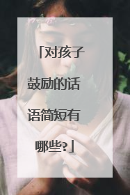 对孩子鼓励的话语简短有哪些?