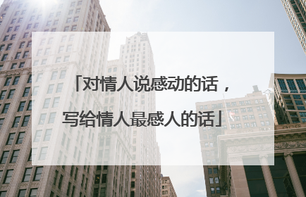 对情人说感动的话,写给情人最感人的话