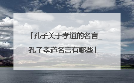 孔子关于孝道的名言_孔子孝道名言有哪些