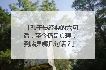 孔子最经典的六句话,至今仍是真理,到底是哪几句话?
