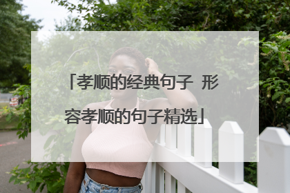 孝顺的经典句子 形容孝顺的句子精选