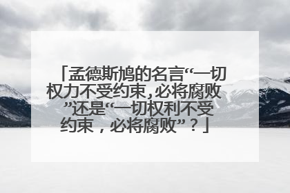 孟德斯鸠的名言“一切权力不受约束,必将腐败 ”还是“一切权利不受约束，必将腐败”？