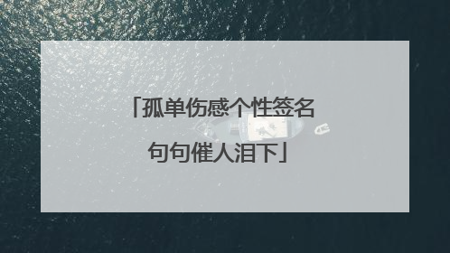 孤单伤感个性签名 句句催人泪下