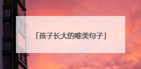 孩子长大的唯美句子