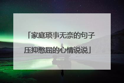 家庭琐事无奈的句子压抑憋屈的心情说说