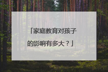 家庭教育对孩子的影响有多大？