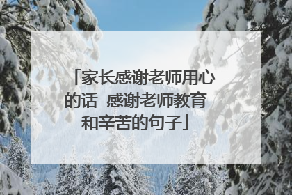 家长感谢老师用心的话 感谢老师教育和辛苦的句子
