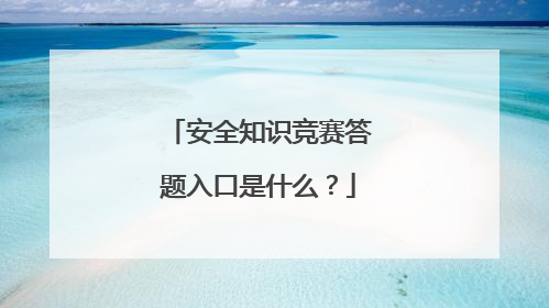 安全知识竞赛答题入口是什么？