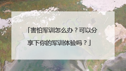 害怕军训怎么办？可以分享下你的军训体验吗？