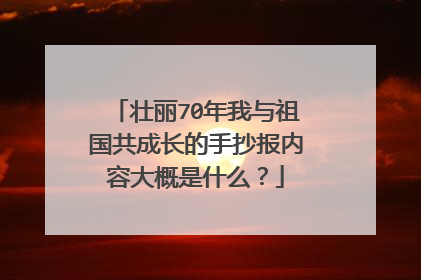 壮丽70年我与祖国共成长的手抄报内容大概是什么？